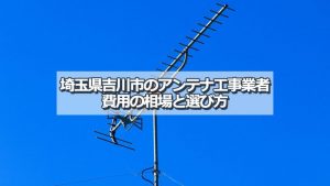 吉川市でおすすめのアンテナ工事業者7社と取り付け費用・相場