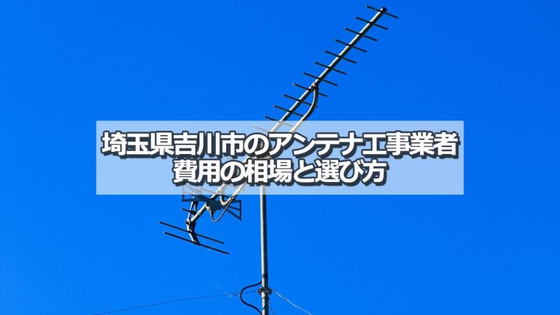 吉川市でおすすめのアンテナ工事業者7社と取り付け費用・相場