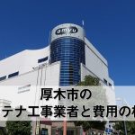 厚木市のテレビアンテナ工事 おすすめ業者6社と取り付け料金・費用の相場
