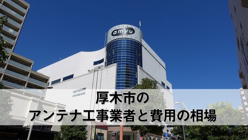 厚木市のテレビアンテナ工事　おすすめ業者6社と取り付け料金・費用の相場