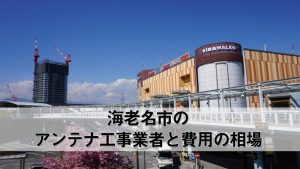 海老名市のテレビアンテナ工事　おすすめ業者6社と取り付け料金・費用の相場
