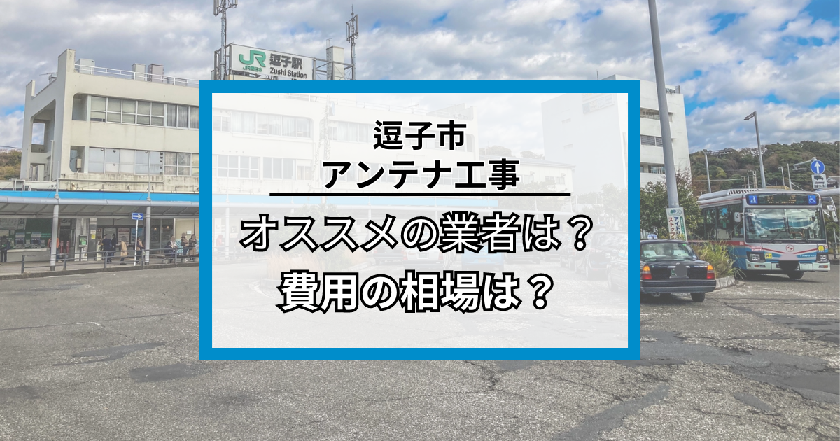 逗子市のアンテナ工事・修理でオススメの業者7社と費用の相場