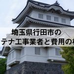 行田市でおすすめのアンテナ工事業者7社と取り付け費用・相場