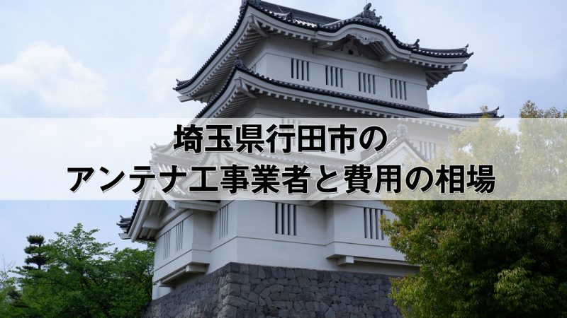 行田市でおすすめのアンテナ工事業者7社と取り付け費用・相場