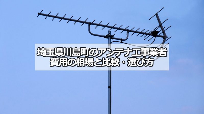 比企郡川島町でおすすめのアンテナ工事業者7社と取り付け費用・相場