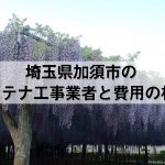加須市でおすすめのアンテナ工事業者7社と取り付け費用・相場