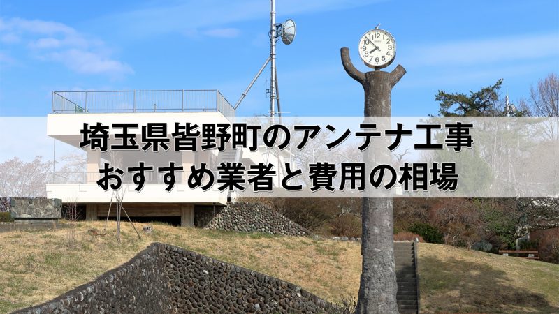 秩父郡皆野町でおすすめのアンテナ工事業者6社と取り付け費用・相場