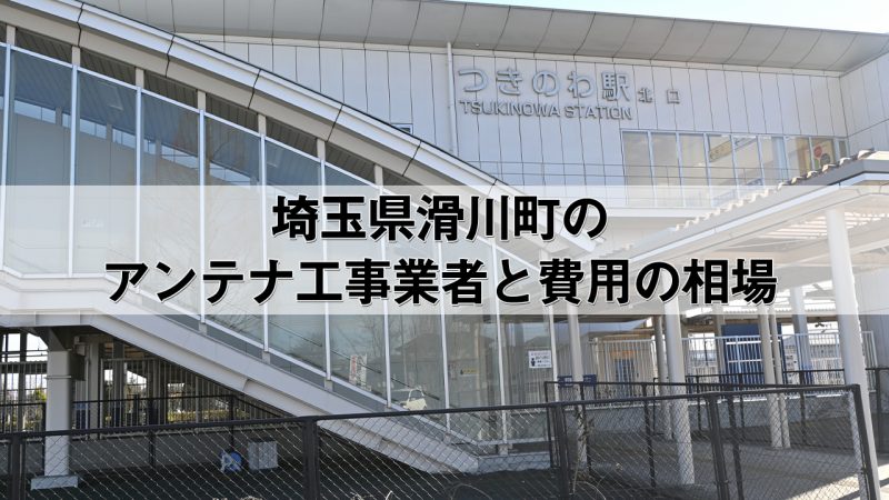 比企郡滑川町でおすすめのアンテナ工事業者7社と取り付け費用・相場