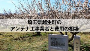 入間郡越生町でおすすめのアンテナ工事業者7社と取り付け費用・相場