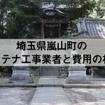 比企郡嵐山町でおすすめのアンテナ工事業者7社と取り付け費用・相場