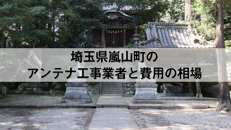 比企郡嵐山町でおすすめのアンテナ工事業者7社と取り付け費用・相場