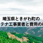 比企郡ときがわ町でおすすめのアンテナ工事業者7社と取り付け費用・相場