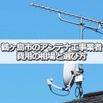 鶴ヶ島市でおすすめのアンテナ工事業者7社と取り付け費用・相場