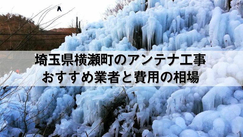 秩父郡横瀬町でおすすめのアンテナ工事業者6社と取り付け費用・相場