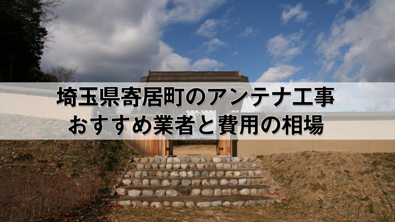 大里郡寄居町でおすすめのアンテナ工事業者7社と取り付け費用・相場