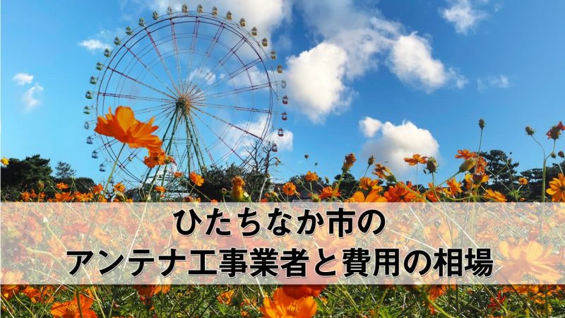 ひたちなか市でおすすめのアンテナ工事業者7社と費用・相場