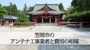 笠間市でおすすめのアンテナ工事業者7社と費用・相場
