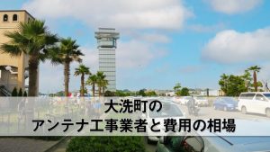 大洗町でおすすめのアンテナ工事業者7社と費用・相場