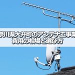 足柄上郡大井町でおすすめのアンテナ工事業者6社と取り付け費用の相場