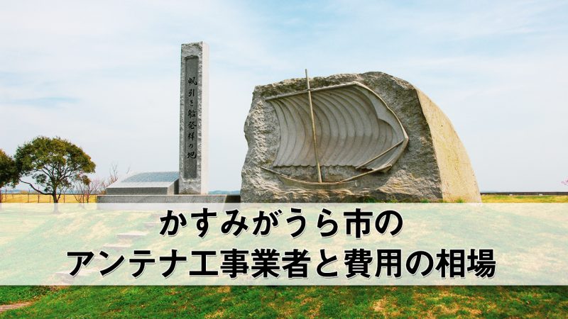 かすみがうら市でおすすめのアンテナ工事業者8社と費用・相場