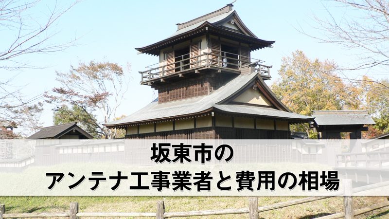 坂東市でおすすめのアンテナ工事業者8社と費用・相場