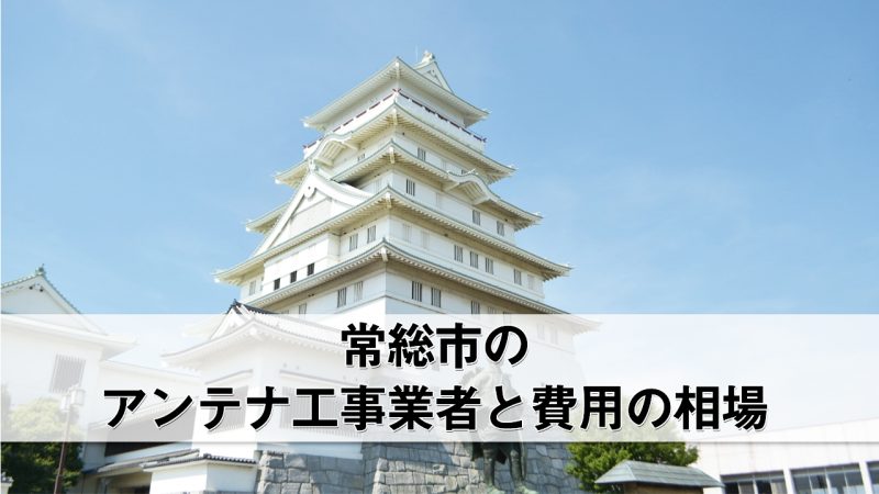 常総市でおすすめのアンテナ工事業者8社と費用・相場