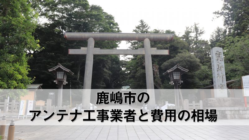 鹿嶋市でおすすめのアンテナ工事業者7社と費用・相場