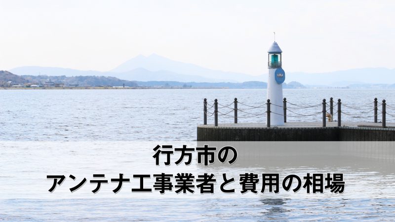 行方市でおすすめのアンテナ工事業者7社と費用・相場