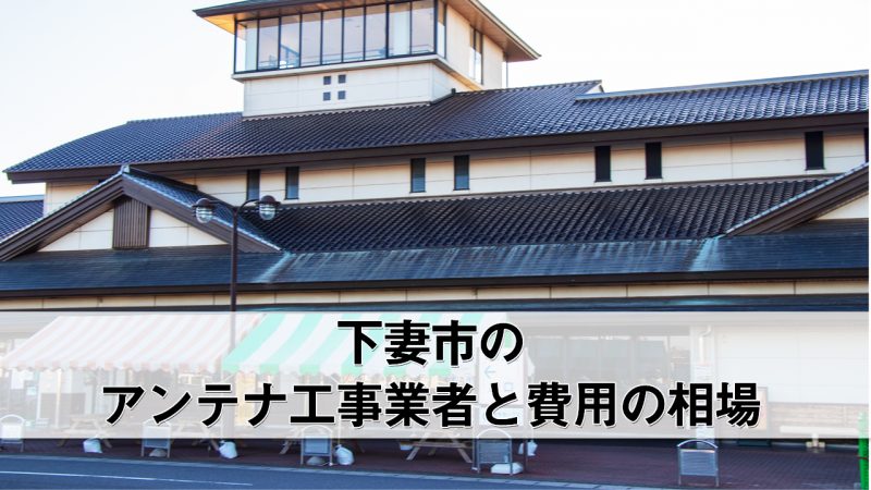 下妻市でおすすめのアンテナ工事業者8社と費用・相場