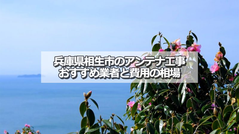 相生市でおすすめのアンテナ工事業者と取り付け費用の相場