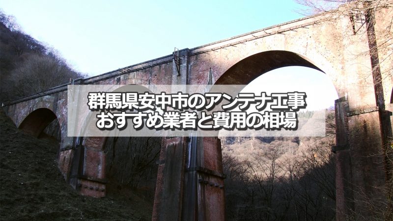 安中市でおすすめのアンテナ工事業者7社と取り付け費用の相場