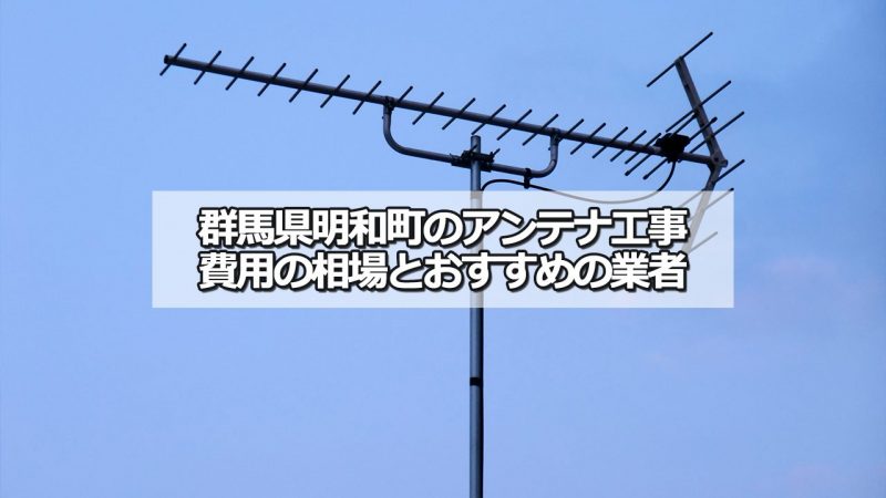 邑楽郡明和町でおすすめのアンテナ工事業者8社と取り付け費用・相場