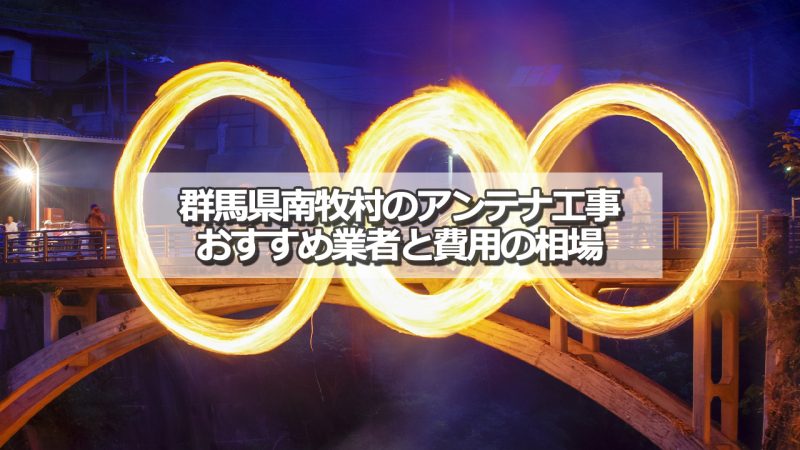 甘楽郡南牧村でおすすめのアンテナ工事業者7社と取り付け費用の相場