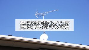 大泉町でおすすめのアンテナ工事業者7社と取り付け費用・相場