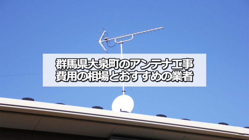 大泉町でおすすめのアンテナ工事業者7社と取り付け費用・相場