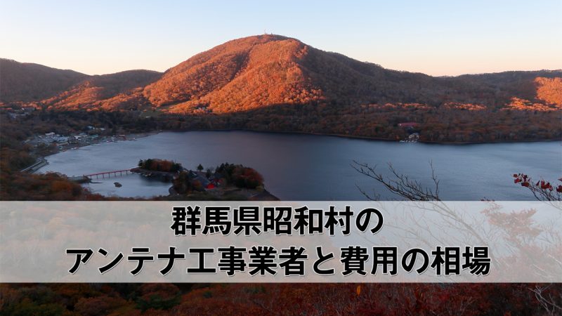 利根郡昭和村でおすすめのアンテナ工事業者7社と取り付け費用・相場