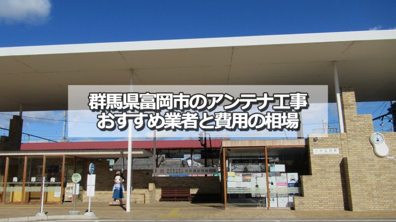 富岡市でおすすめのアンテナ工事業者7社と取り付け費用の相場