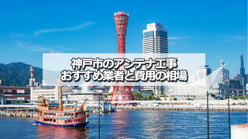 神戸市でおすすめのアンテナ工事業者10社と取り付け費用の相場