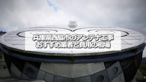 西脇市でおすすめのアンテナ工事業者と取り付け費用の相場