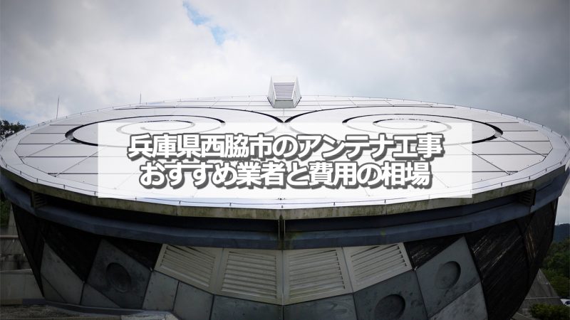 西脇市でおすすめのアンテナ工事業者と取り付け費用の相場