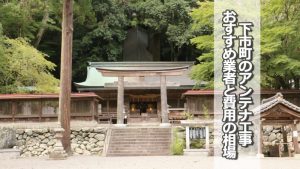 吉野郡下市町でおすすめのアンテナ工事業者と取り付け費用の相場