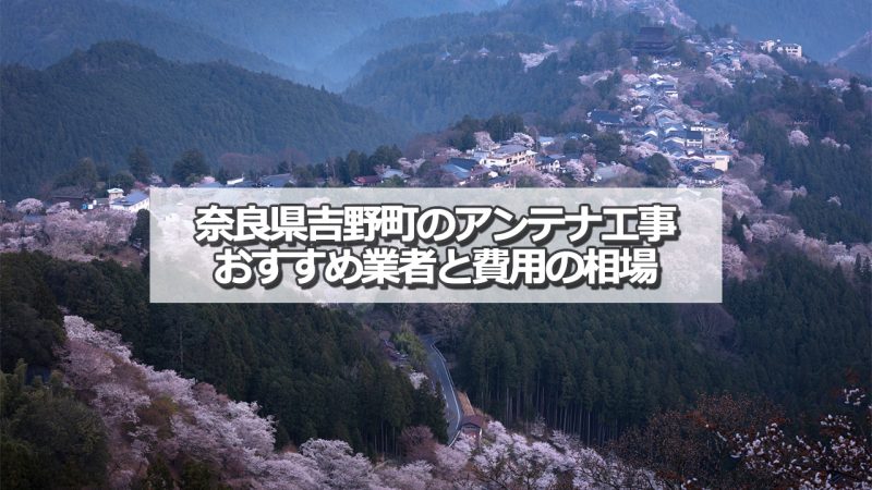 吉野郡吉野町でおすすめのアンテナ工事業者と取り付け費用の相場