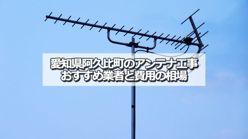 知多郡阿久比町でおすすめのアンテナ工事業者と取り付け費用の相場