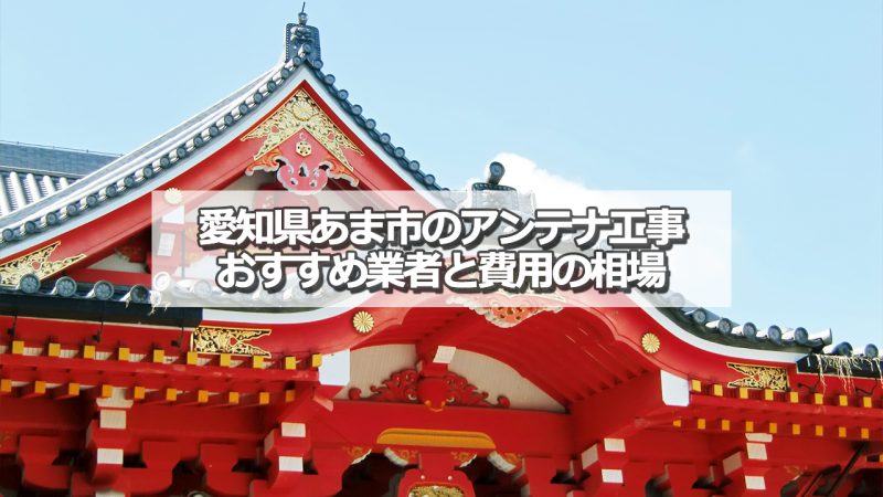 あま市でおすすめのアンテナ工事業者と取り付け費用の相場