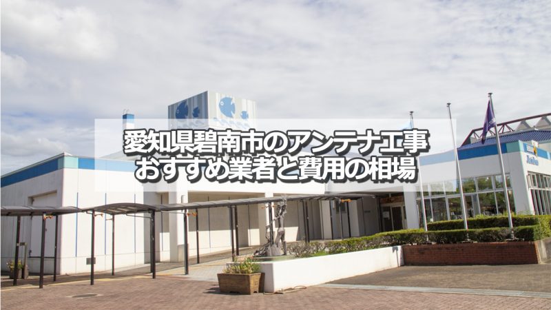 碧南市でおすすめのアンテナ工事業者と取り付け費用の相場