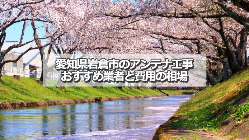 岩倉市でおすすめのアンテナ工事業者6社と取り付け費用の相場