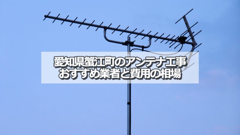 海部郡蟹江町でおすすめのアンテナ工事業者と取り付け費用の相場