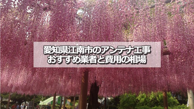 江南市でおすすめのアンテナ工事業者6社と取り付け費用の相場