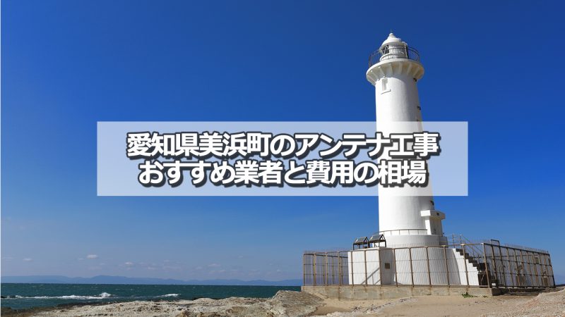 知多郡美浜町でおすすめのアンテナ工事業者と取り付け費用の相場