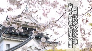 岡崎市でおすすめのアンテナ工事業者と取り付け費用の相場